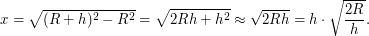 $\displaystyle  x= \sqrt{(R+h)^2-R^2} = \sqrt{2Rh+h^2} \approx \sqrt{2Rh} = h \cdot \sqrt{\frac{2R}{h}}. $